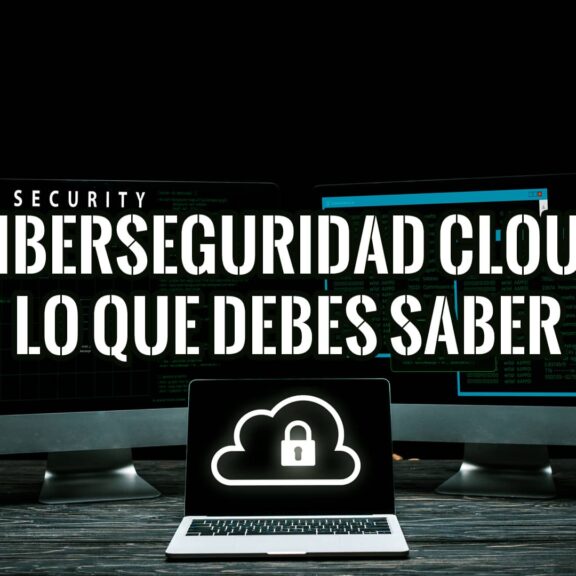 Ciberseguridad Cloud Todo lo que Debes Saber