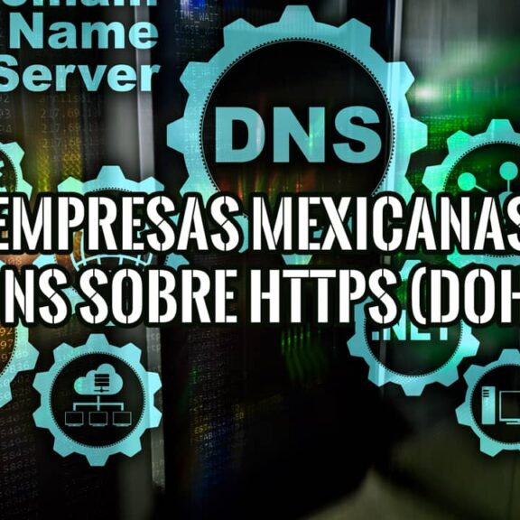Impulso de Empresas Mexicanas Impacto de DNS sobre HTTPS o DoH