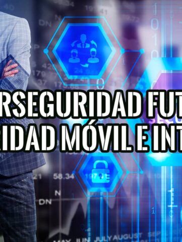 Ciberseguridad, futuro de la seguridad móvil e internet